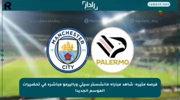 فرصة مثيرة: شاهد مباراة مانشستر سيتي وباليرمو مباشرة في تحضيرات الموسم الجديد!